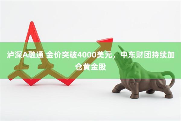 泸深A融通 金价突破4000美元，中东财团持续加仓黄金股